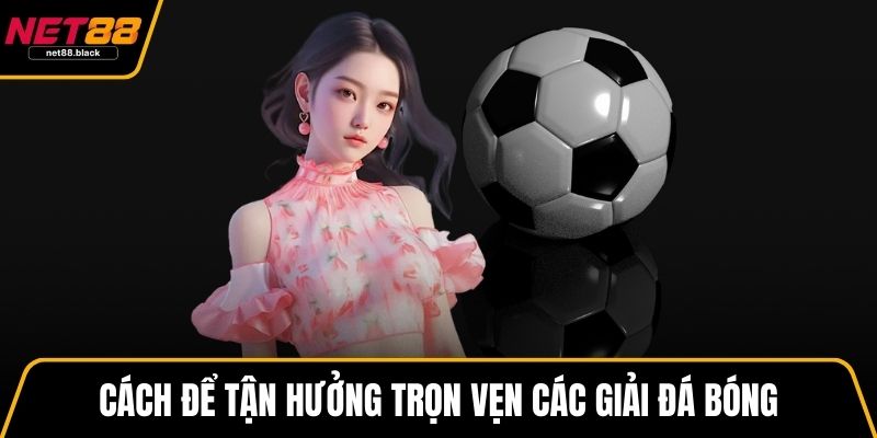 Cách để tận hưởng trọn vẹn các giải đá bóng