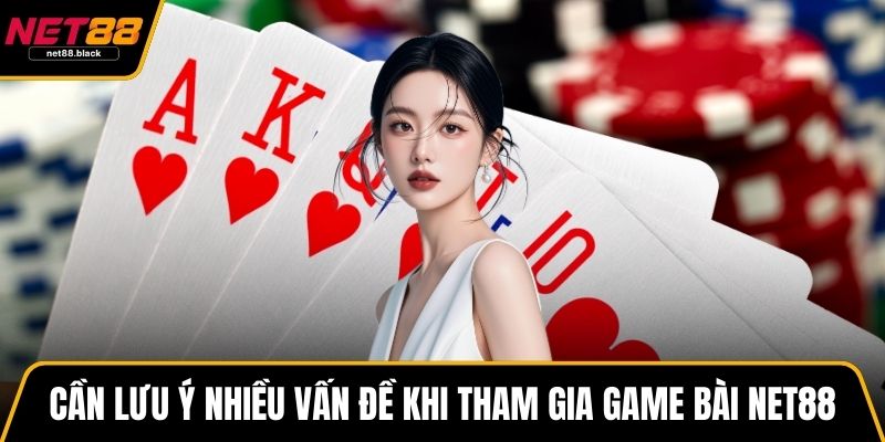 Cần lưu ý nhiều vấn đề khi tham gia game bài NET88