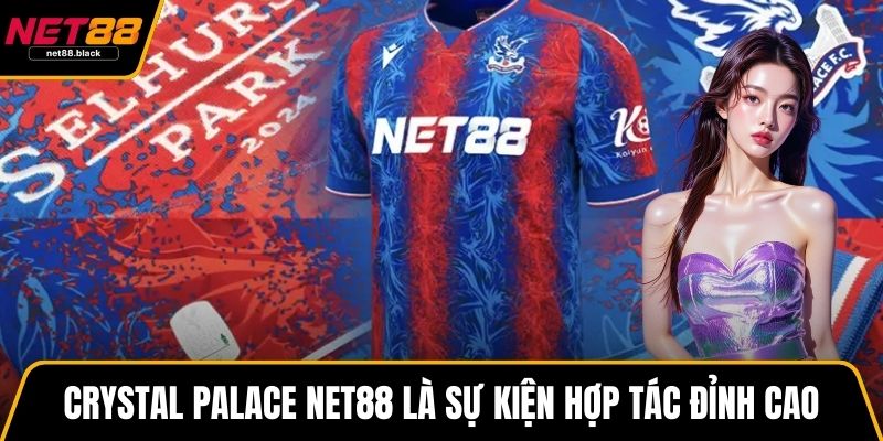 Crystal Palace NET88 là sự kiện hợp tác đỉnh cao
