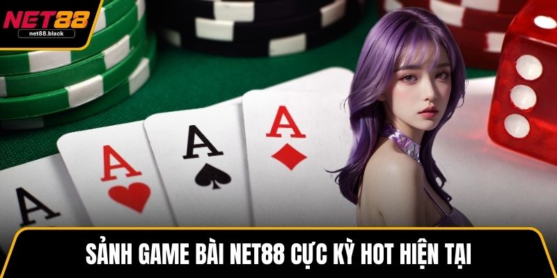 Sảnh game bài NET88 cực kỳ hot hiện tại