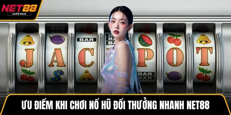 Ưu điểm khi chơi nổ hũ đổi thưởng nhanh NET88